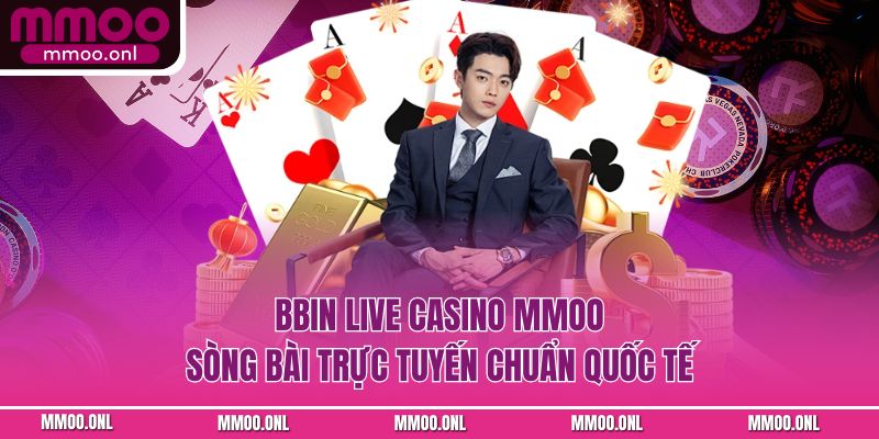 BBIN Live Casino MMOO – Sòng Bài Trực Tuyến Chuẩn Quốc Tế