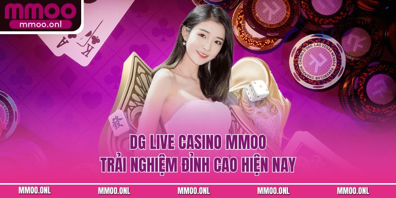 DG Live Casino MMOO trải nghiệm đỉnh cao hiện nay