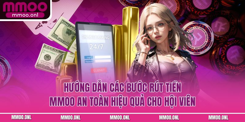 Hướng dẫn các bước rút tiền mmoo an toàn hiệu quả cho hội viên
